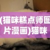 (猫咪糕点师图片漫画)猫咪糕点，萌宠与美食的完美结合