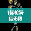 (标枪狩猎无限金币无限钻石)标枪狩猎，无限金币钻石版——全面解析与攻略