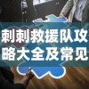 刺刺救援队攻略大全及常见问题解答