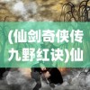 (仙剑奇侠传九野红诀)仙剑奇侠传九野红袂，探寻神秘世界的奇幻之旅