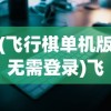 (飞行棋单机版无需登录)飞行棋单机版app，游戏魅力与体验探索