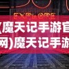 (魔天记手游官网)魔天记手游，深入探索奇幻世界