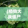 (植物大战僵尸经典版下载安装免费)植物大战僵尸经典版，一场策略与勇气的较量