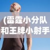 (冒险小分队队伍搭配)冒险小分队最新T0阵容全面解析与策略探讨