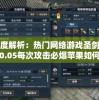 深度解析：热门网络游戏圣剑神域0.05每次攻击必爆苹果如何彻底改变刀刀爆的游戏模式
