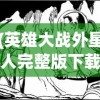 (英雄大战外星人完整版下载)英雄大战外星人完整版，跨越星际的英勇对决