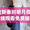 (新秦时明月在线观看免费版)新秦时明月，历史与传奇的交融