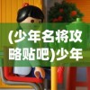 (少年名将攻略贴吧)少年名将攻略，玩转游戏，成为顶尖高手！