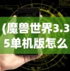 (魔兽世界3.35单机版怎么加机器人队友)魔兽世界3.35单机版如何添加机器人——详细指南与常见问题解答
