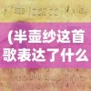 (半壶纱这首歌表达了什么意思)十里桃花待嫁的年华，一首歌曲的情感与故事