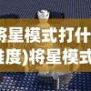 (将星模式打什么难度)将星模式，挑战第100关的奥秘与策略