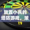 放置小兵的塔防游戏，策略与乐趣的完美结合