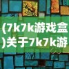 (7k7k游戏盒)关于7k7k游戏，深度探索与常见问题解答