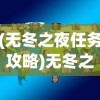 (无冬之夜任务攻略)无冬之夜第四章全面攻略及常见问题解答
