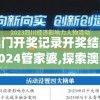 澳门开奖记录开奖结果2024管家婆,探索澳门魅力的另一面_角色版.9.824