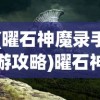 (曜石神魔录手游攻略)曜石神魔录游戏攻略大全及常见问题解答（FAQ）