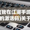 (我在江湖手游的激活码)关于我在江湖手游激活码输入位置的全面指南及常见问题解答