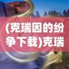 (克瑞因的纷争下载)克瑞因的纷争真实结局，深度解析与探讨