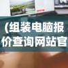 (组装电脑报价查询网站官网)组装电脑报价查询网站，一站式解决你的电脑配置与价格问题