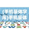 (手机篆体字库)手机篆体字，古典与现代的交融之美