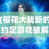 (樱花大战新的约定游戏破解版)樱花大战，新的约定——再次绽放的友情与梦想之花
