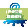 (天天狙击攻略教程)天天狙击游戏攻略大全及常见问题解答