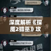 深度解析《探魇2猎巫》攻略：角色选择、技能搭配到关卡策略，全方位提升玩家游戏体验
