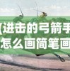(进击的弓箭手怎么画简笔画)进击的弓箭手绘画教程