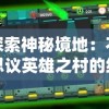 探索神秘境地：不思议英雄之村的绚丽转变与激动人心的角色发展之旅