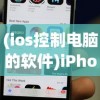 (ios控制电脑的软件)iPhone控制电脑的软件，跨设备协同工作的新时代
