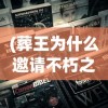 (葬王为什么邀请不朽之王进入)葬王与不朽之王，神秘邀请的背后