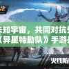 探索未知宇宙，共同对抗外星生物：《异星特勤队》手游是否支持联机模式及游戏特色解析