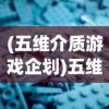 (五维介质游戏企划)五维介质2050游戏角色设计的深度探讨