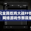 探究全民吃鸡大战FF修改器：网络游戏作弊现象对青少年成长影响及其制止措施