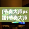 (节奏大师pc端)节奏大师电脑版官方正版2022，游戏分析与常见问题解答