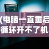 (电脑一直重启循环开不了机按哪个键)电脑一直重启循环开不了机，原因解析与解决方法
