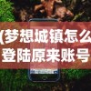 (梦想城镇怎么登陆原来账号苹果)梦想城镇账号登录指南，如何找回或登录原有账号？