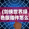 (剑侠世界绿色版插件怎么用)剑侠世界绿色版插件深度解析与探讨