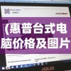 (惠普台式电脑价格及图片)惠普台式电脑价格概览及多元分析