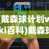 (戴森球计划wiki百科)戴森球计划Wiki，探索未来科技与无限可能