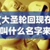 (大圣轮回现在叫什么名字来着)大圣轮回，新名字揭晓与背后的故事