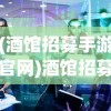 (酒馆招募手游官网)酒馆招募手游，深度解析与常见问题解答