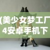 (美少女梦工厂4安卓手机下载)美少女梦工厂4安卓手机，经典游戏的新生命