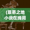 (罪恶之地小说在线阅读免费)罪恶之地，深度解析与探索