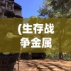 (生存战争金属狂潮3.0)生存战争金属狂潮，一场科技与生存的博弈