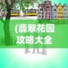 (翡翠花园攻略大全)翡翠花园攻略2.0版，深度探索与常见问题解答