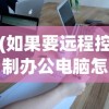 (如果要远程控制办公电脑怎么做)远程控制办公室电脑操作流程详解及常见问题解答