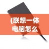 (联想一体电脑怎么重装系统?)联想一体电脑重装系统详细步骤与常见问题解答