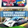 重磅好消息：热血竞速游戏《四驱兄弟极速奔跑》手游将于何时正式上线，四驱爱好者们的期待即将结束!