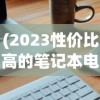 (2023性价比高的笔记本电脑排行榜前十名)『2023年性价比高的笔记本电脑推荐与购买指南』